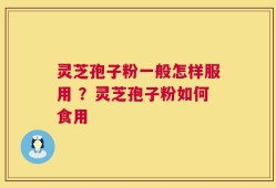 灵芝孢子粉一般怎样服用 ？灵芝孢子粉如何食用