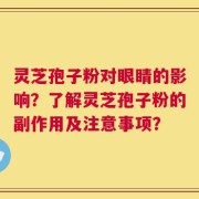 灵芝孢子粉对眼睛的影响？了解灵芝孢子粉的副作用及注意事项？