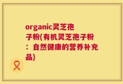 organic灵芝孢子粉(有机灵芝孢子粉：自然健康的营养补充品)