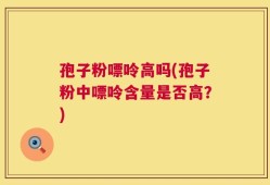 孢子粉嘌呤高吗(孢子粉中嘌呤含量是否高？)