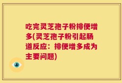 吃完灵芝孢子粉排便增多(灵芝孢子粉引起肠道反应：排便增多成为主要问题)