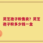 灵芝孢子粉售卖？灵芝孢子粉多少钱一盒