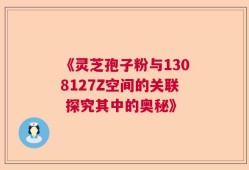 《灵芝孢子粉与1308127Z空间的关联 探究其中的奥秘》