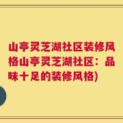 山亭灵芝湖社区装修风格山亭灵芝湖社区：品味十足的装修风格)