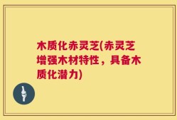 木质化赤灵芝(赤灵芝增强木材特性，具备木质化潜力)