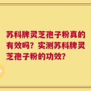 苏科牌灵芝孢子粉真的有效吗？实测苏科牌灵芝孢子粉的功效？