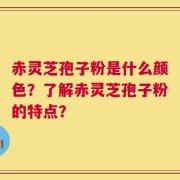 赤灵芝孢子粉是什么颜色？了解赤灵芝孢子粉的特点？