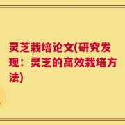 灵芝栽培论文(研究发现：灵芝的高效栽培方法)