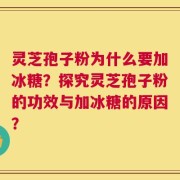 灵芝孢子粉为什么要加冰糖？探究灵芝孢子粉的功效与加冰糖的原因？