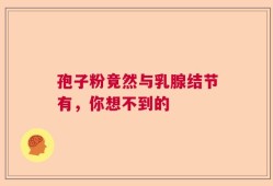孢子粉竟然与乳腺结节有，你想不到的