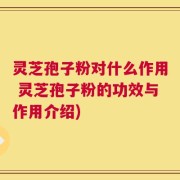 灵芝孢子粉对什么作用 灵芝孢子粉的功效与作用介绍)