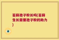 苔藓孢子粉长吗(苔藓生长需要孢子粉的助力)