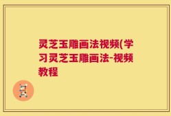 灵芝玉雕画法视频(学习灵芝玉雕画法-视频教程