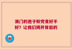 澳门的孢子粉究竟好不好？让我们揭开背后的