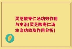 灵芝酸枣仁汤功效作用与主治(灵芝酸枣仁汤主治功效及作用分析)