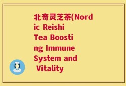 北奇灵芝茶(Nordic Reishi Tea Boosting Immune System and Vitality