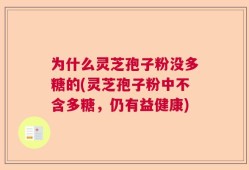 为什么灵芝孢子粉没多糖的(灵芝孢子粉中不含多糖，仍有益健康)