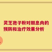 灵芝孢子粉对胆息肉的预防和治疗效果分析