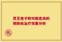 灵芝孢子粉对胆息肉的预防和治疗效果分析