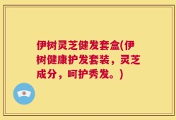 伊树灵芝健发套盒(伊树健康护发套装，灵芝成分，呵护秀发。)