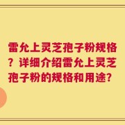 雷允上灵芝孢子粉规格？详细介绍雷允上灵芝孢子粉的规格和用途？
