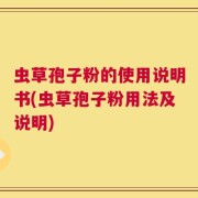 虫草孢子粉的使用说明书(虫草孢子粉用法及说明)