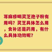 荨麻疹喝灵芝孢子粉有用吗？灵芝具体怎么用，食补还是药用，有什么具体功效呢？