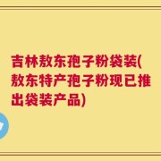 吉林敖东孢子粉袋装(敖东特产孢子粉现已推出袋装产品)