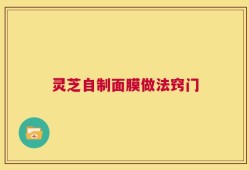 灵芝自制面膜做法窍门