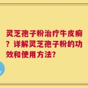 灵芝孢子粉治疗牛皮癣？详解灵芝孢子粉的功效和使用方法？