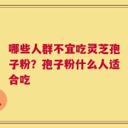 哪些人群不宜吃灵芝孢子粉？孢子粉什么人适合吃
