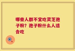 哪些人群不宜吃灵芝孢子粉？孢子粉什么人适合吃