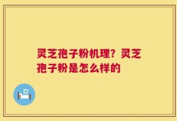 灵芝孢子粉机理？灵芝孢子粉是怎么样的