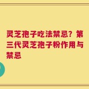 灵芝孢子吃法禁忌？第三代灵芝孢子粉作用与禁忌