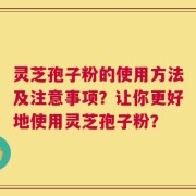 灵芝孢子粉的使用方法及注意事项？让你更好地使用灵芝孢子粉？