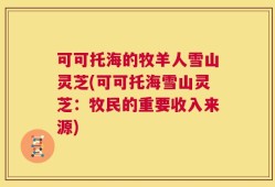 可可托海的牧羊人雪山灵芝(可可托海雪山灵芝：牧民的重要收入来源)