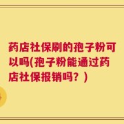 药店社保刷的孢子粉可以吗(孢子粉能通过药店社保报销吗？)