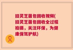 旧灵芝菌包回收视频(旧灵芝菌包回收全过程拍摄，关注环保，为健康保驾护航)