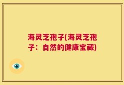 海灵芝孢子(海灵芝孢子：自然的健康宝藏)