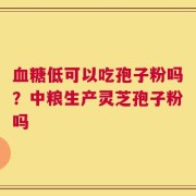 血糖低可以吃孢子粉吗？中粮生产灵芝孢子粉吗