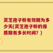 灵芝孢子粉有效期为多少天(灵芝孢子粉的保质期有多长时间？)