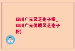 四川广元灵芝孢子粉_四川广元优质灵芝孢子粉)