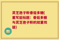 灵芝孢子粉香菇多糖(重写后标题：香菇多糖与灵芝孢子粉的双重效益)