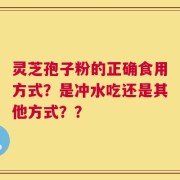 灵芝孢子粉的正确食用方式？是冲水吃还是其他方式？？