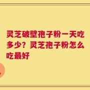 灵芝破壁孢子粉一天吃多少？灵芝孢子粉怎么吃最好