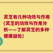 灵芝有几种功效与作用(灵芝的功效与作用分析——了解灵芝的多种健康益处)