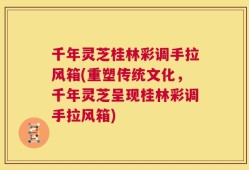 千年灵芝桂林彩调手拉风箱(重塑传统文化，千年灵芝呈现桂林彩调手拉风箱)