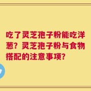 吃了灵芝孢子粉能吃洋葱？灵芝孢子粉与食物搭配的注意事项？