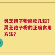 灵芝孢子粉能吃几粒？灵芝孢子粉的正确食用方法？