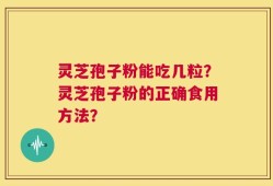 灵芝孢子粉能吃几粒？灵芝孢子粉的正确食用方法？
